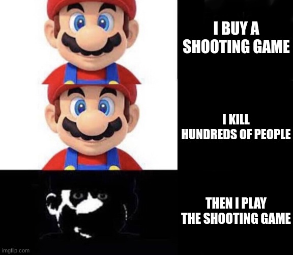 lol | I BUY A SHOOTING GAME; I KILL HUNDREDS OF PEOPLE; THEN I PLAY THE SHOOTING GAME | image tagged in mario dark three panel,dark humor | made w/ Imgflip meme maker