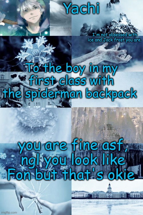 Yachi's jack frost temp | To the boy in my first class with the spiderman backpack; you are fine asf, ngl you look like Fon but that's okie | image tagged in yachi's jack frost temp | made w/ Imgflip meme maker