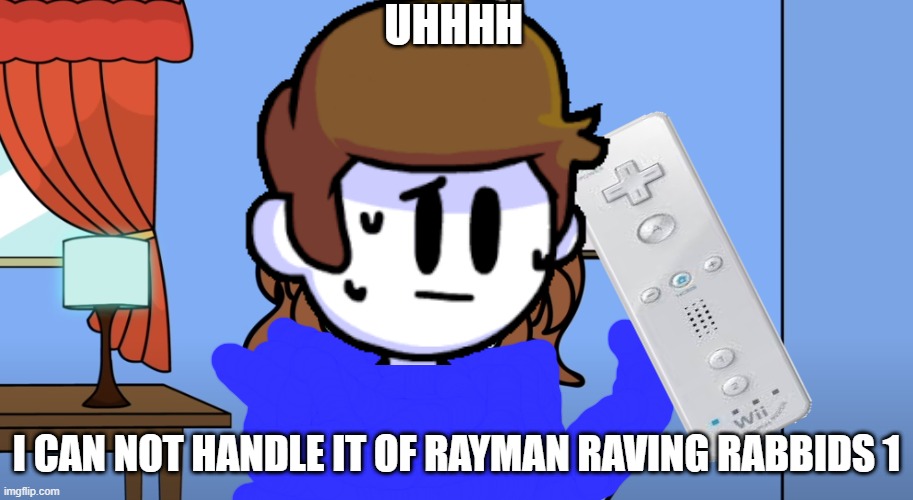 help | UHHHH; I CAN NOT HANDLE IT OF RAYMAN RAVING RABBIDS 1 | image tagged in uh oh girl | made w/ Imgflip meme maker