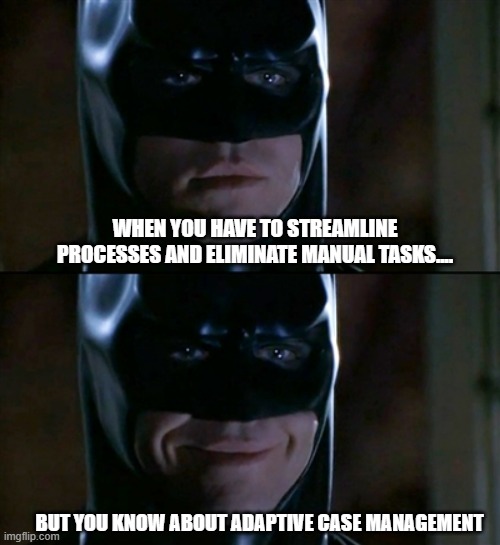 Batman Smiles Meme | WHEN YOU HAVE TO STREAMLINE PROCESSES AND ELIMINATE MANUAL TASKS.... BUT YOU KNOW ABOUT ADAPTIVE CASE MANAGEMENT | image tagged in memes,batman smiles | made w/ Imgflip meme maker