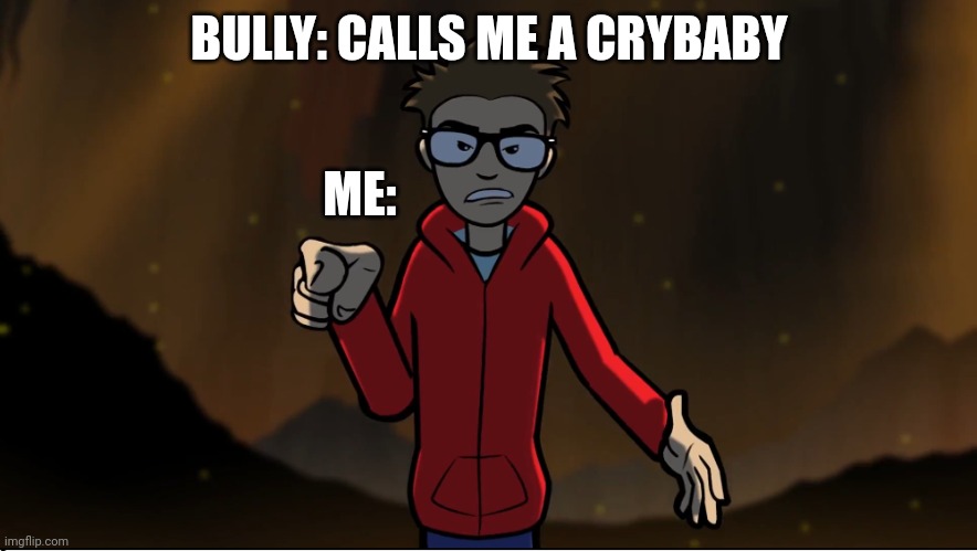 Puff puff calling you something | BULLY: CALLS ME A CRYBABY; ME: | image tagged in puff puff calling you something,school,bullies,bullying,angry,bully | made w/ Imgflip meme maker