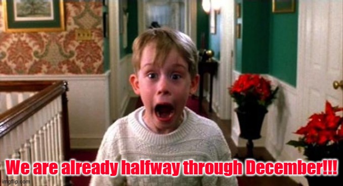 Already halfway through December! | We are already halfway through December!!! | image tagged in kevin home alone | made w/ Imgflip meme maker