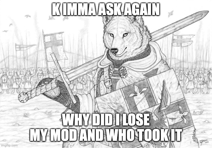 still waiting for a reason | K IMMA ASK AGAIN; WHY DID I LOSE MY MOD AND WHO TOOK IT | image tagged in fursader | made w/ Imgflip meme maker