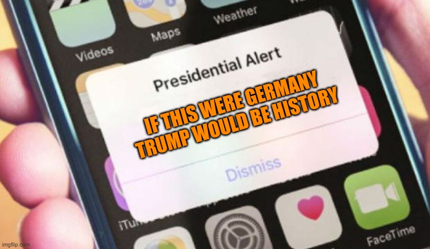 Presidential Alert Meme | IF THIS WERE GERMANY TRUMP WOULD BE HISTORY | image tagged in memes,presidential alert | made w/ Imgflip meme maker
