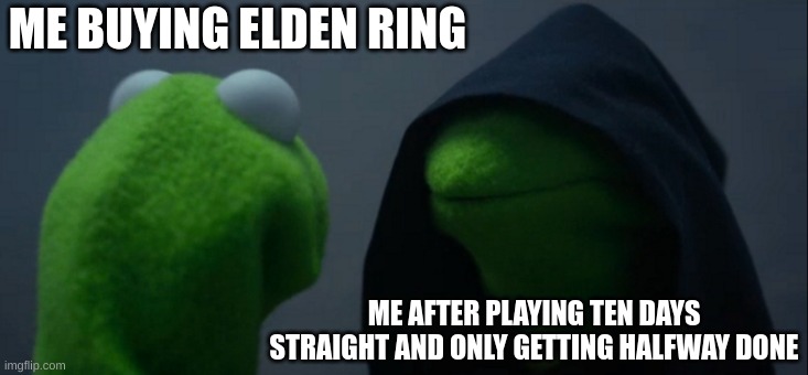 Evil Kermit | ME BUYING ELDEN RING; ME AFTER PLAYING TEN DAYS STRAIGHT AND ONLY GETTING HALFWAY DONE | image tagged in memes,evil kermit | made w/ Imgflip meme maker