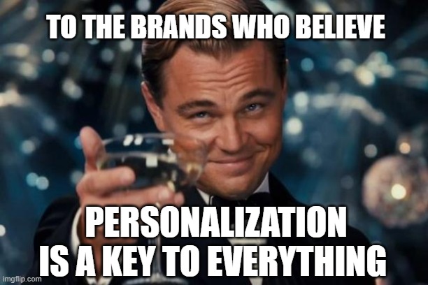 Leonardo Dicaprio Cheers Meme | TO THE BRANDS WHO BELIEVE; PERSONALIZATION IS A KEY TO EVERYTHING | image tagged in memes,leonardo dicaprio cheers | made w/ Imgflip meme maker