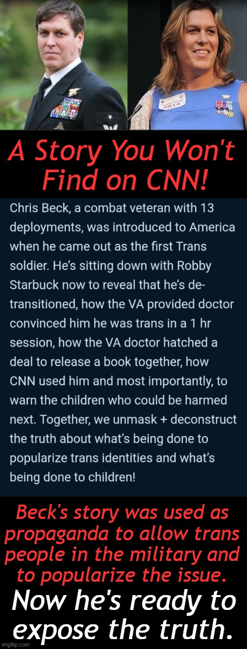 Navy Seal came out in 2013 as a trans woman & announced his detransition in 2022. | A Story You Won't 
Find on CNN! Beck's story was used as 
propaganda to allow trans 
people in the military and 
to popularize the issue. Now he's ready to 
expose the truth. | image tagged in politics,navy seals,military,transgender,cnn,agenda | made w/ Imgflip meme maker