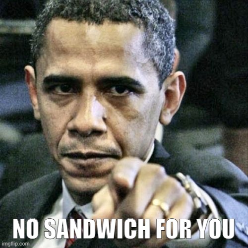 Pissed Off Obama Meme | NO SANDWICH FOR YOU | image tagged in memes,pissed off obama | made w/ Imgflip meme maker