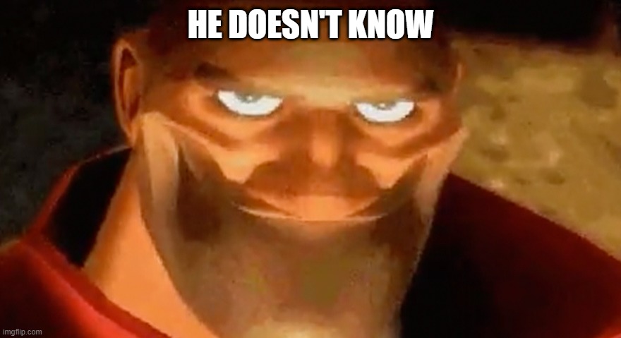 Creepy smile (heavy tf2) | HE DOESN'T KNOW | image tagged in creepy smile heavy tf2 | made w/ Imgflip meme maker