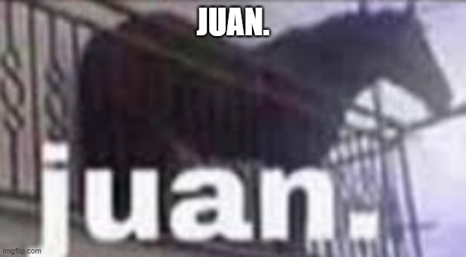 Juan. | JUAN. | image tagged in juan | made w/ Imgflip meme maker
