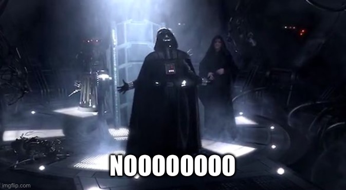 Vader nooooooooo | NOOOOOOOO | image tagged in vader nooooooooo | made w/ Imgflip meme maker