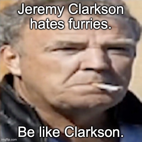 he got the swag |  Jeremy Clarkson hates furries. Be like Clarkson. | image tagged in funny,memes,jeremy clarkson | made w/ Imgflip meme maker