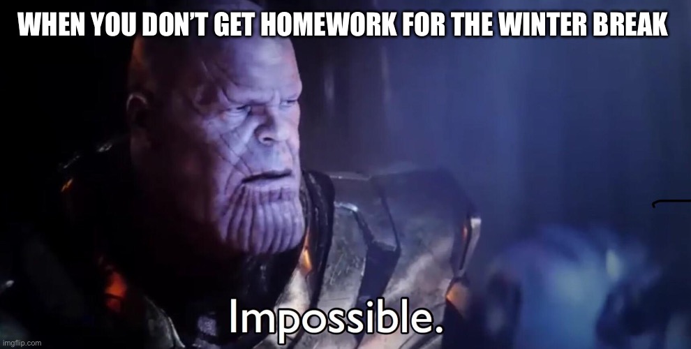 Thanos Impossible | WHEN YOU DON’T GET HOMEWORK FOR THE WINTER BREAK | image tagged in thanos impossible | made w/ Imgflip meme maker