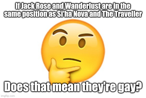 Thinking emoji | If Jack Rose and Wanderlust are in the same position as Si'ha Nova and The Traveller; Does that mean they're gay? | image tagged in thinking emoji | made w/ Imgflip meme maker