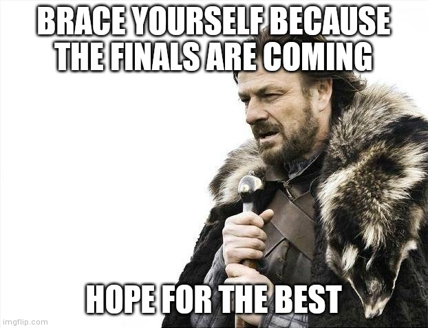 Brace Yourselves X is Coming | BRACE YOURSELF BECAUSE THE FINALS ARE COMING; HOPE FOR THE BEST | image tagged in memes,brace yourselves x is coming | made w/ Imgflip meme maker