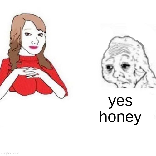 Yes Honey | yes honey | image tagged in yes honey | made w/ Imgflip meme maker