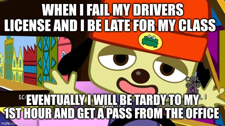 Failing School and being Late to Class meme | WHEN I FAIL MY DRIVERS LICENSE AND I BE LATE FOR MY CLASS; EVENTUALLY I WILL BE TARDY TO MY 1ST HOUR AND GET A PASS FROM THE OFFICE | image tagged in what | made w/ Imgflip meme maker