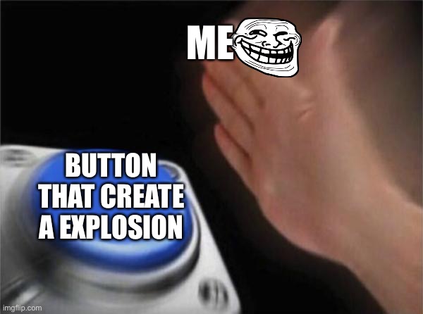 Blank Nut Button | ME; BUTTON THAT CREATE A EXPLOSION | image tagged in memes,blank nut button | made w/ Imgflip meme maker