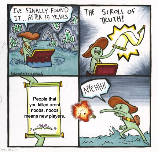 The truth | People that you killed arent noobs, noobs means new players. | image tagged in memes,the scroll of truth | made w/ Imgflip meme maker