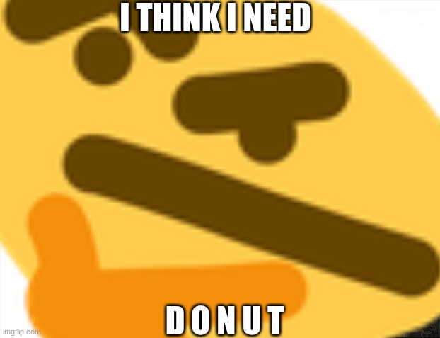 the DONUT | I THINK I NEED; D O N U T | made w/ Imgflip meme maker