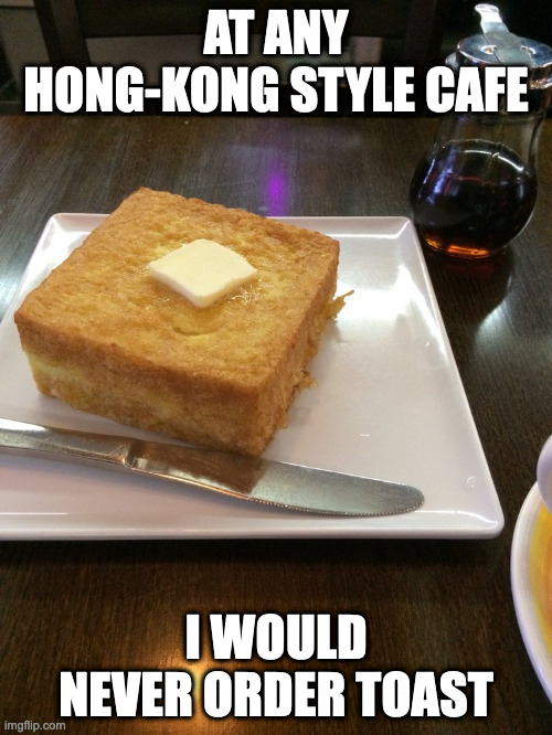 Hong Kong Cafe Toast | AT ANY HONG-KONG STYLE CAFE; I WOULD NEVER ORDER TOAST | image tagged in toast,food,memes | made w/ Imgflip meme maker