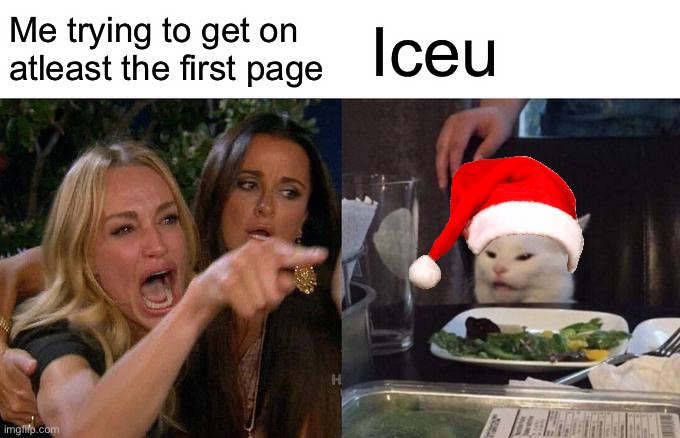 Woman Yelling At Cat | Me trying to get on atleast the first page; Iceu | image tagged in memes,woman yelling at cat | made w/ Imgflip meme maker