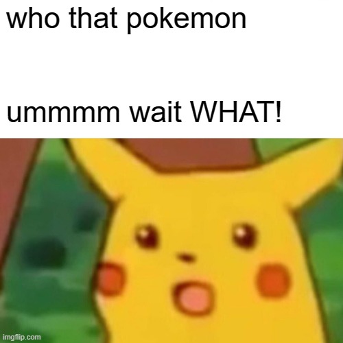 Surprised Pikachu | who that pokemon; ummmm wait WHAT! | image tagged in memes,surprised pikachu | made w/ Imgflip meme maker