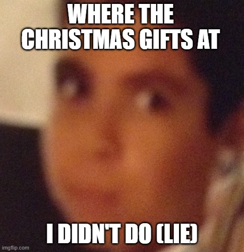 "I didn't do it..." | WHERE THE CHRISTMAS GIFTS AT; I DIDN'T DO (LIE) | image tagged in i didn't do it | made w/ Imgflip meme maker