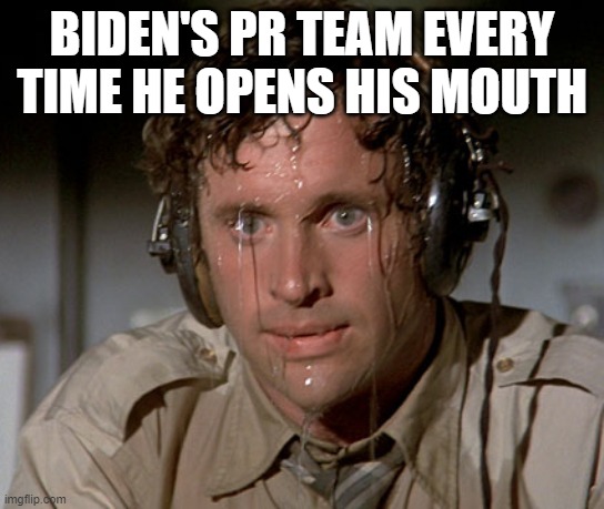 Sweating on commute after jiu-jitsu | BIDEN'S PR TEAM EVERY TIME HE OPENS HIS MOUTH | image tagged in sweating on commute after jiu-jitsu | made w/ Imgflip meme maker