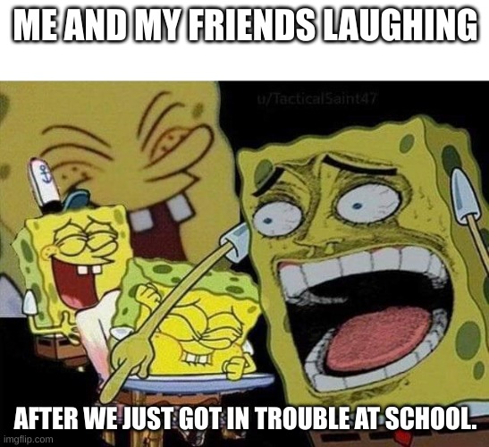 Spongebob laughing | ME AND MY FRIENDS LAUGHING; AFTER WE JUST GOT IN TROUBLE AT SCHOOL. | image tagged in spongebob laughing | made w/ Imgflip meme maker