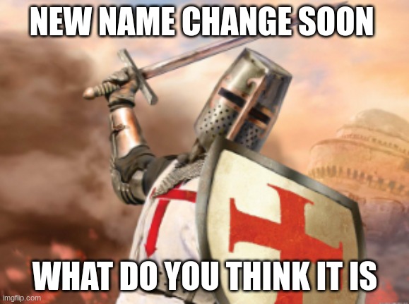 crusader | NEW NAME CHANGE SOON; WHAT DO YOU THINK IT IS | image tagged in crusader | made w/ Imgflip meme maker