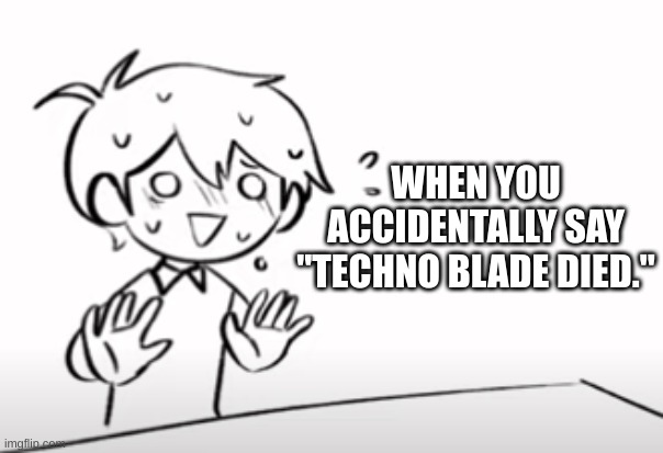 i almost did this on a meme | WHEN YOU ACCIDENTALLY SAY "TECHNO BLADE DIED." | image tagged in wait no- | made w/ Imgflip meme maker
