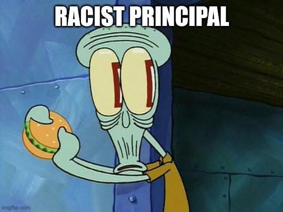 Oh shit Squidward | RACIST PRINCIPAL | image tagged in oh shit squidward | made w/ Imgflip meme maker