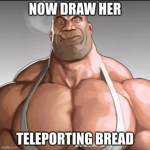 Buff soldier | NOW DRAW HER; TELEPORTING BREAD | image tagged in buff soldier | made w/ Imgflip meme maker