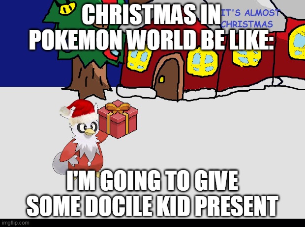 CHRISTMAS IN POKEMON WORLD be like: | CHRISTMAS IN POKEMON WORLD BE LIKE:; I'M GOING TO GIVE SOME DOCILE KID PRESENT | image tagged in christmas gifts,christmas,pokemon memes,santa claus,just for fun,christmas tree | made w/ Imgflip meme maker