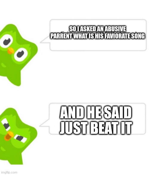 just BEAT it | SO I ASKED AN ABUSIVE PARENT WHAT IS HIS FAVORITE SONG; AND HE SAID JUST BEAT IT | image tagged in duolingo 5 in a row | made w/ Imgflip meme maker