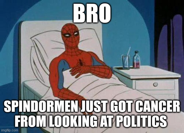 Spiderman Hospital Meme | BRO; SPINDORMEN JUST GOT CANCER FROM LOOKING AT POLITICS | image tagged in memes,spiderman hospital,spiderman | made w/ Imgflip meme maker