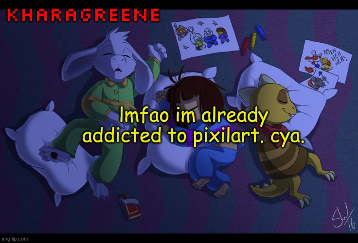 e | kharagreene; lmfao im already addicted to pixilart. cya. | image tagged in e | made w/ Imgflip meme maker