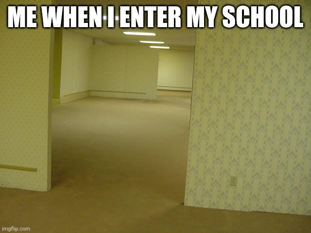 When I enter | ME WHEN I ENTER MY SCHOOL | image tagged in the backrooms | made w/ Imgflip meme maker