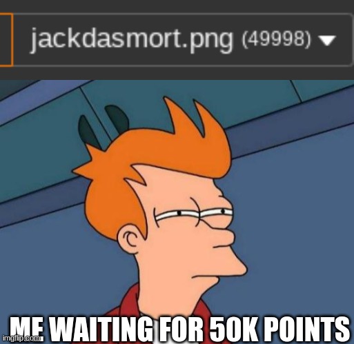 ALMOST | ME WAITING FOR 50K POINTS | image tagged in memes,futurama fry | made w/ Imgflip meme maker