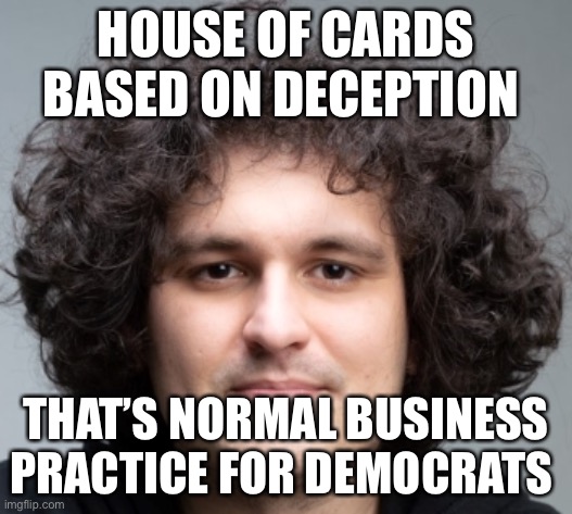 Nothing to see here business as usual | HOUSE OF CARDS BASED ON DECEPTION; THAT’S NORMAL BUSINESS PRACTICE FOR DEMOCRATS | image tagged in sam bankman fried,libtards | made w/ Imgflip meme maker