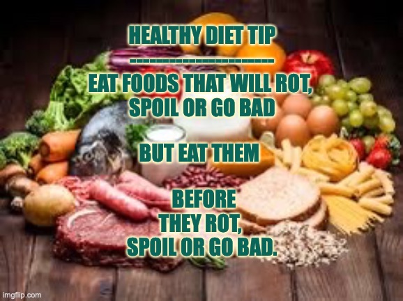 The best diet food | HEALTHY DIET TIP
----------------------
EAT FOODS THAT WILL ROT, 
SPOIL OR GO BAD; BUT EAT THEM; BEFORE THEY ROT, 
SPOIL OR GO BAD. | image tagged in diet,health,eating,food | made w/ Imgflip meme maker