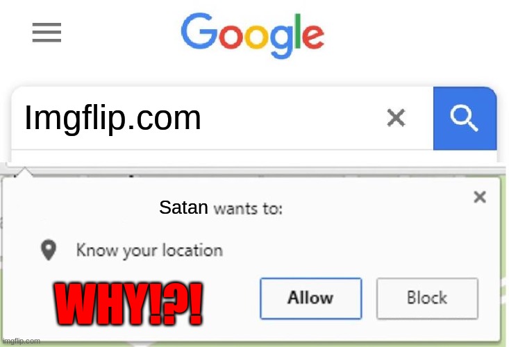Wants to know your location | Imgflip.com; Satan; WHY!?! | image tagged in wants to know your location | made w/ Imgflip meme maker
