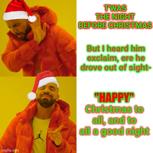 The Night Before.  Not The Month Before.   And It's "Happy".  Not "Merry".  Look It Up Then Lighten Up | T'WAS THE NIGHT BEFORE CHRISTMAS; But I heard him exclaim, ere he drove out of sight-; "HAPPY" Christmas to all, and to all a good night; "HAPPY" | image tagged in memes,drake hotline bling,duh,merry happy christmas,happy christmas,holiday season | made w/ Imgflip meme maker
