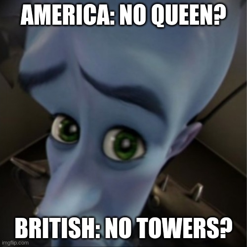 THIS IS A REPOSTThanks to Metallicafan4life123 for the original meme | AMERICA: NO QUEEN? BRITISH: NO TOWERS? | image tagged in megamind peeking | made w/ Imgflip meme maker