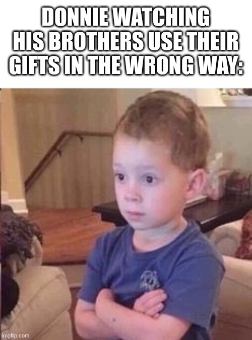 this just popped into my head idk why | DONNIE WATCHING HIS BROTHERS USE THEIR GIFTS IN THE WRONG WAY: | image tagged in folded hand kid | made w/ Imgflip meme maker