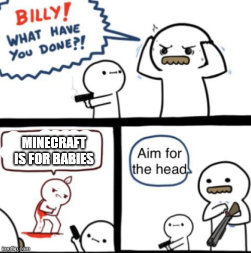 .-. | MINECRAFT IS FOR BABIES | image tagged in aim for the head | made w/ Imgflip meme maker