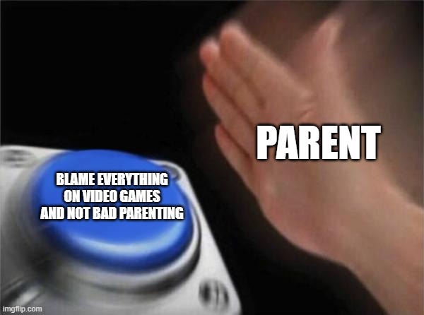 Blank Nut Button Meme | PARENT; BLAME EVERYTHING ON VIDEO GAMES AND NOT BAD PARENTING | image tagged in memes,blank nut button | made w/ Imgflip meme maker