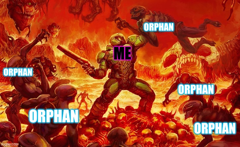 Doom Slayer killing demons | ORPHAN; ME; ORPHAN; ORPHAN; ORPHAN; ORPHAN | image tagged in doom slayer killing demons | made w/ Imgflip meme maker