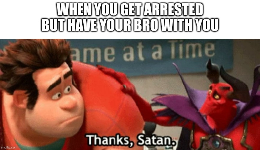 Thanks Satan | WHEN YOU GET ARRESTED BUT HAVE YOUR BRO WITH YOU | image tagged in thanks satan | made w/ Imgflip meme maker